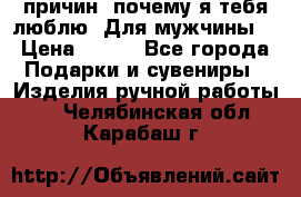 100 причин, почему я тебя люблю. Для мужчины. › Цена ­ 700 - Все города Подарки и сувениры » Изделия ручной работы   . Челябинская обл.,Карабаш г.